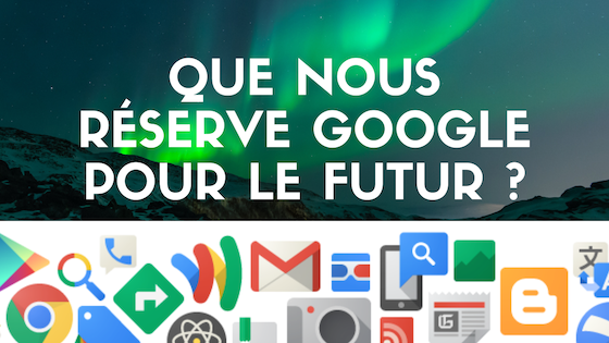 Que nous réserve Google pour le futur ?